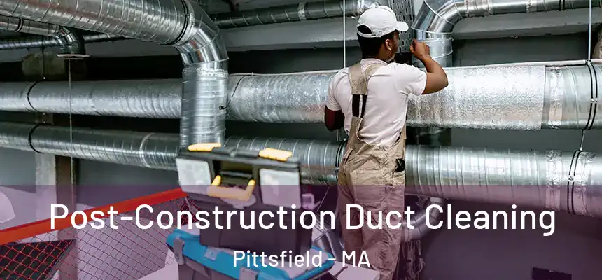 Post-Construction Duct Cleaning Pittsfield - MA